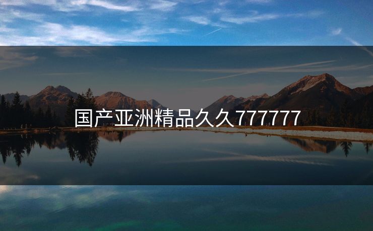 国产亚洲精品久久777777 国产亚洲精品久久777777