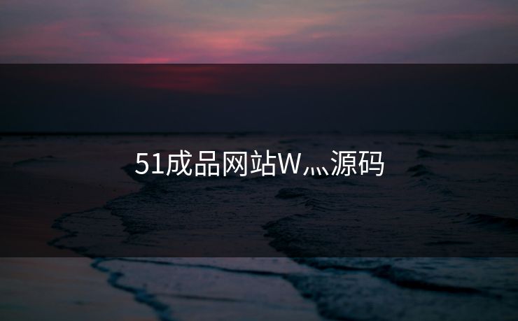 51成品网站W灬源码 51成品网站W灬源码