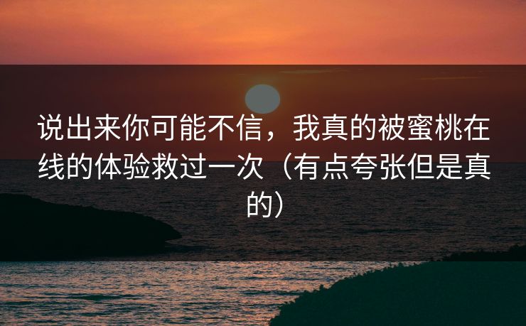 说出来你可能不信，我真的被蜜桃在线的体验救过一次（有点夸张但是真的）