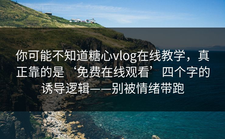 你可能不知道糖心vlog在线教学,真正靠的是‘免费在线观看’四个字的诱导逻辑——别被情绪带跑 你可能不知道糖心vlog在线教学,真正靠的是‘免费在线观看’四个字的诱导逻辑——别被情绪带跑